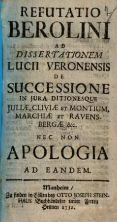 Refutatio Berolini ad dissertationem Lucii Veronensis de successione in iura ditionesque Juliae, Cliviae et Montium, Marchiae et Ravensbergae etc. nec non apologia ad eandem
