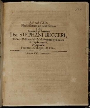 Analysin Placidissimam ac Beatissimam Viri Reverendi & Pereximii Dni. Stephani Becceri, Pastoris pestilentialis & Nosocomii quondam hic Lipsiae emeriti, prosequuntur Fautores, Collegae, & Filius