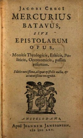 Jacobi Cruci Mercurius Batavus, Sive Epistolarum Opus : Monitis Theologicis, Ethicis, Politicis, Oeconomicis, passim refertum