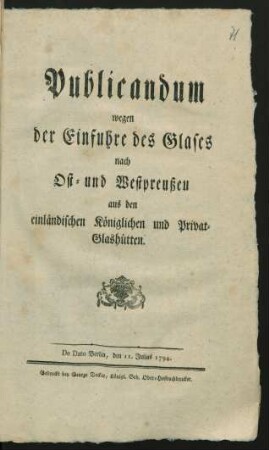 Publicandum wegen der Einfuhre des Glases nach Ost- und Westpreußen aus den einländischen Königlichen und Privat-Glashütten : De Dato Berlin, den 11. Julius 1794