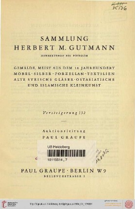 Nr. 132: Auktion / Paul Graupe, Antiquariat: Sammlung Herbert M. Gutmann : Herbertshof bei Potsdam ; Gemälde, meist aus dem 18. Jahrhundert, Möbel, Silber, Porzellan, Textilien, alte syrische Gläser, ostasiatische und islamische Kleinkunst ; [Donnerstag, den 12. April 1934 - Sonnabend, den 14. April 1934]