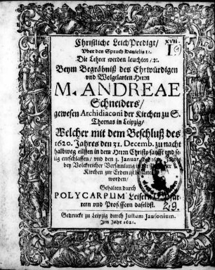 Christliche LeichPredigt/ Uber den Spruch Danielis 12. Die Lehrer werden leuchten/ [et]c. : Beym Begräbniß des ... Andreae Schneiders/ gewesen Archidiaconi der Kirchen zu S. Thomas in Leipzig/ Welcher ... 1620. Jahres den 31. Decemb. ... entschlaffen/ vnd den 3. Januar. des 1621. Jahrs ... ist bestattet worden