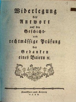 Widerlegung der Antwort auf die Geschicht- und rechtmässige Prüfung der Gedanken eines Baiern [et]c.