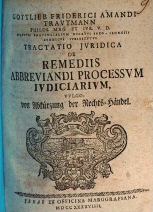 Gottlieb Friderici Amandi Trautmann ... Tractatio Jvridica De Remediis Abbreviandi Processvm Iudiciarivm : Vulgo: von Abkürzung der Rechts-Händel. [1]