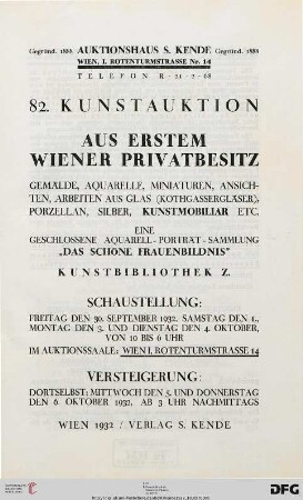 Aus erstem Wiener Privatbesitz : Gemälde, Aquarelle, Miniaturen, Ansichten, Arbeiten aus Glas (Kothgassergläser), Porzellan, Silber, ... ; eine geschlossene Aquarell-Porträt-Sammlung "Das schöne Frauenbildnis" ; Kunstbibliothek Z. ; 5. und 6. Oktober 1932 (Katalog Nr. 82)