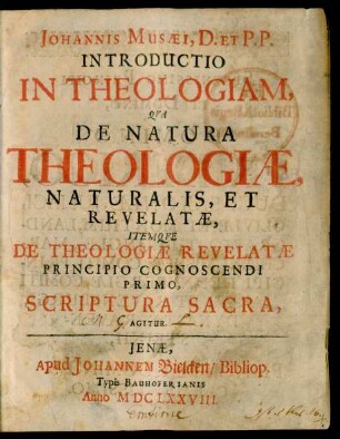 Johannis Musaei, D. Et P.P. Introductio In Theologiam, Qua De Natura Theologiae, Naturalis, Et Revelatae, Itemque De Theologiae Revelatae Principio Cognoscendi Primo, Scriptura Sacra, Agitur
