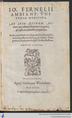 IO. FERNELII AMBIANI, VNIVERSA MEDICINA. AB IPSO QVIDEM AVthore ante obitum diligenter recognita, et iustis acceßionibus locupletata.