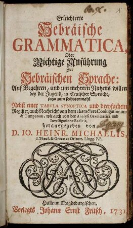 Erleichterte Hebräische Grammatica, Oder Richtige Anführung Zur Hebräischen Sprache : Auf Begehren, und um mehrern Nutzens willen bey der Jugend, in Teutscher Sprache ... Nebst einer Tabula Synoptica und dreyfachem Register ... herausgegeben