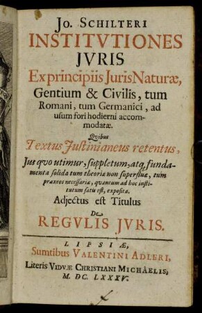 Jo. Schilteri Institutiones Iuris : Ex principiis Iuris Naturae, Gentium & Civilis, tum Romani tum Germanici, ad usum fori hodierni accomodatae ; Quibus Textus Iustinianeus retentus ... exposita