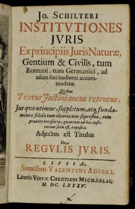 Jo. Schilteri Institutiones Iuris : Ex principiis Iuris Naturae, Gentium & Civilis, tum Romani tum Germanici, ad usum fori hodierni accomodatae ; Quibus Textus Iustinianeus retentus ... exposita
