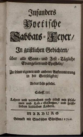 Infanders Poetische Sabbats-Feyer : In geistlichen Gedichten, über alle Sonn- und Fest-Tägliche Evangelien und Episteln, Zu seiner eigenen und anderer Aufmunterung in der Gottseligkeit, An das Licht gestellet