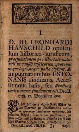 Nova acta jureconsultorum oder Gründliche Auszüge und unpartheyische Urtheile über die neuesten juristischen Bücher und Disputationes : nebenst vollständigen Lebens-Beschreibungen berühmter Juristen und andern nützlichen Beyträgen zur heutigen Rechts-Gelehrsamkeit. 8. 1739