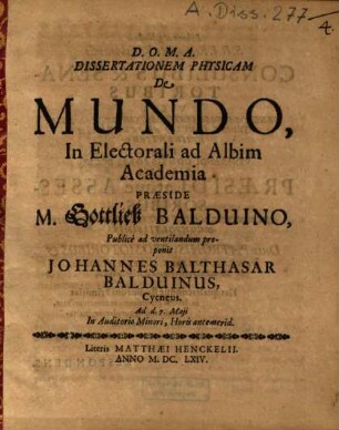 Dissertationem Physicam De Mundo, In Electorali ad Albim Academia Praeside M. Gottlieb Balduino, Publicè ad ventilandum proponit Johannes Balthasar Balduinus, Cycneus