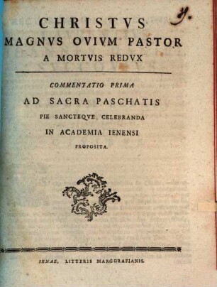 Christus Magnus Ovium Pastor A Mortuis Redux : Commentatio Prima Ad Sacra Paschatis Pie Sancteque Celebranda In Academia Ienensi Proposita