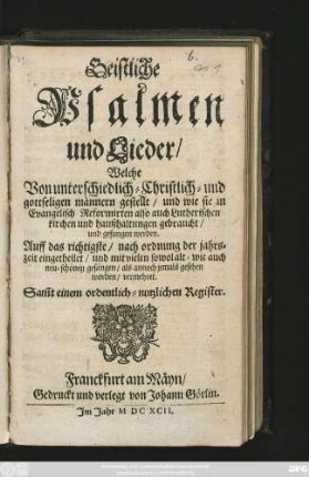 Geistliche Psalmen und Lieder : Welche Von unterschiedlich- Christlich- und gottseligen männern gestellt/ ... Auff das richtigste/ nach ordnung der jahrszeit eingetheilet/ ... Sam[m]t einem ordentlich-nutzlichen Register