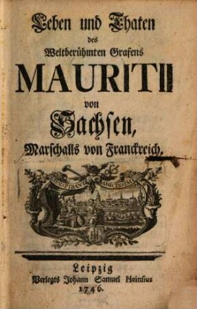 Leben und Thaten des Weltberühmten Grafens Mauritii von Sachsen, Marschalls von Franckreich