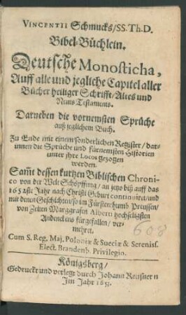 Vincentii Schmucks/ SS. Th. D. Bibel-Büchlein : Deutsche Monosticha, Auff alle und jegliche Capitel aller Bücher heiliger Schrifft/ Altes und Neues Testaments. Darneben die vornemsten Sprüche auß jeglichem Buch. Zu Ende mit einem sonderlichen Register/ darinnen die Sprüche und fürmensten Historien unter ihre Locos gezogen werden