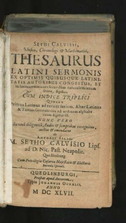 Sethi Calvisii, Musici, Chronologi & Mathematici, Thesaurus Latini Sermonis : Ex Optimis Quibusque Latinitatis Autoribus Congestus, Et in locos communes secundum naturalem rerum seriem, digestus ; Cum Indice Triplici Quorum Primus Latinus ad rerum seriem, Alter Latinus & Tertius Germanicus ad ordinem alphabeticum digestus est