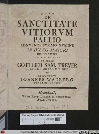 De Sanctitate Vitiorvm Pallio Adnvente Svmmo Nvmine In Ivleo Maiori Dispvtabvnt D. X. Ian. MDCCXXV. Praeses Gottlieb Sam. Trever Polit. Et Moral P. P. Ord. Et Respondens Ioannes Wadberg Stada-Bremensis