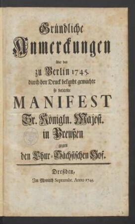 Gründliche Anmerckungen über das zu Berlin 1745. durch den Druck bekandt gemachte so betitelte Manifest Sr. Königln. Majest. in Preußen gegen den Chur-Sächsischen Hof