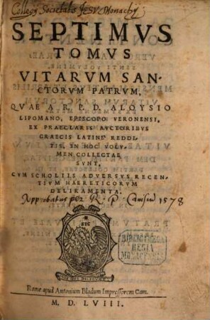 Sanctorvm Priscorvm Patrvm Vitae : Per Gravissimos Et Probatissimos Avctores Conscriptae, 7. Quae A R.P.D. Aloysio Lipomano, Episcopo Veronensi, Ex Praeclaris Auctoribus Graecis Latine Redditis, In Hoc Volumen Collectae Sunt ...