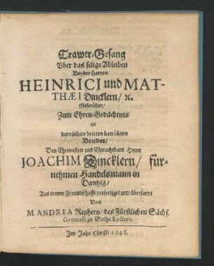 Trawer-Gesang Uber das selige Ableiben Beyder Herren Heinrici und Matthaei Dincklern/ [et]c. Gebrüder : Zum Ehren-Gedächtnis an deroselben dritten betrübten Bruder/ Den Ehrenvesten und Vorachtbarn Herrn Joachim Dincklern/ fürnehmen Handelsmann in Dantzig