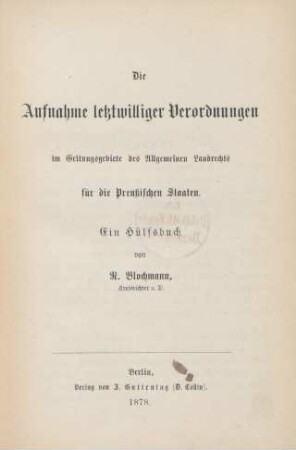 Die Aufnahme letztwilliger Verordnungen im Geltungsgebiete des Allgemeinen Landrechts für die Preußischen Staaten : ein Hülfsbuch
