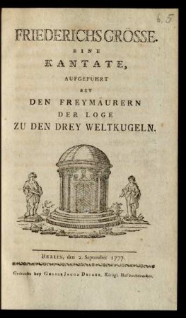 Friederichs Grösse. : Eine Kantate, Aufgeführt Bei Den Freymäurern Der Loge Zu Den Drey Weltkugeln. Berlin, den 2. September 1777.