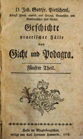 D. Joh. Gottfr. Pietschens, Königl. Preuß. approb. und Herzogl. Braunschw. und Lüneburgischen Hof-Medici, Geschichte practischer Fälle von Gicht und Podagra, Fünfter Theil