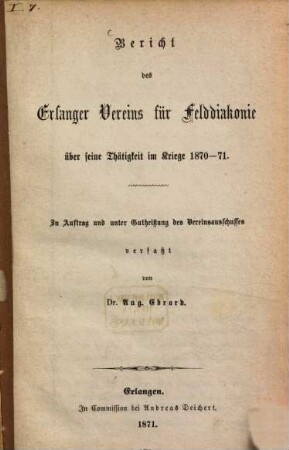 Bericht des Erlanger Vereins für Felddiakonie über seine Thätigkeit im Kriege 1870 - 71 : Zu Auftrag und unter Gutheißung des Vereinsausschußes verfaßt von Dr. Aug. Ebrard