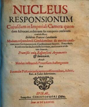 Nucleus responsionum cuiusdam in imperiali camera quondam advocati ... : Exhibens praxeos candidatis modum respondendi consulentibus de meritis causarum... praemissis cuique responsioni argumentis & summariis. Accessit Modus instruendi processum Austregarum sive Formulae personis judicium constituentibus actori, reo & judici deservientes