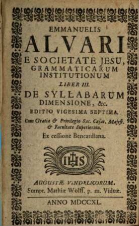 Emmanuelis Alvari E Societate Jesu, Grammaticarum Institutionum Libri ... Pars ..., 3. De Syllabarum Dimensione, &c.