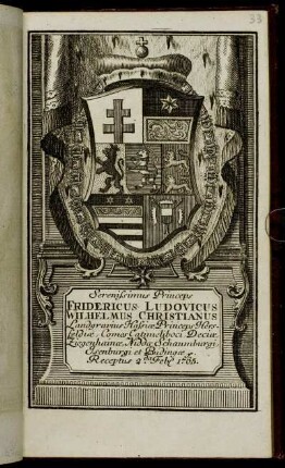Serenissimus Princeps Fridericus Ludovicus Wilhelmus Christianus Landgravius Hassiæ, Princeps Hersfeldiæ, Comes Catimeliboci, Deciæ, Ziegenhainæ, Niddæ Schaumburgi, Isenburgi et Budingæ &c. Receptus 2.da Feb[r.] 1765