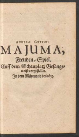 Andreae Gryphii Majuma, Freuden-Spiel. Auff dem Schauplatz Gesangsweise vorgestellet. In dem Mäymond des 1653.