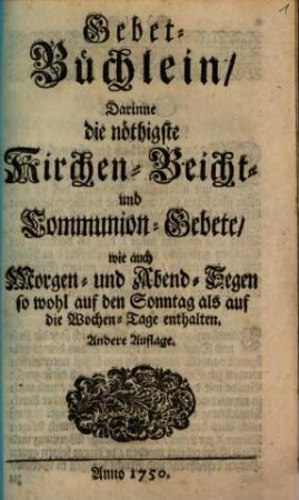 Gebet-Büchlein : Darinne die nöthigste Kirchen- Beicht- und Communion-Gebete ... enthalten