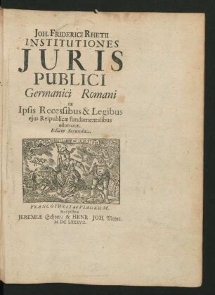 Joh. Friderici Rhetii Institutiones Iuris Publici Germanici Romani : ex Ipsis Recessibus & Legibus eius Reipublicae fundamentalibus adornatae