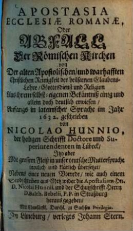 Apostasia Ecclesiae Romanae, Oder Abfall Der Römischen Kirchen von Der alten Apostolischen, und warhafften Christlichen Reinigkeit der heilsamen Glaubens-Lehre, Gottesdienst und Religion : Aus ihrem selbst-eigenen Bekäntniß einig und allein doch deutlich erwiesen