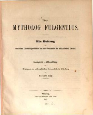 Der Mytholog Fulgentius : ein Beitrag zur römischen Litteraturgeschichte und zur Grammatik des afrikanischen Lateins ; Inaugural-Abhandlung zur Erlangung der philosophischen Doctorwürde zu Würzburg