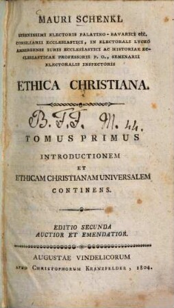 Ethica christiana Mauri Schenkl Ethica christiana, 1. Introductionem et ethicam christianam universalem continens. - 1804. - XVIII, 340 S.
