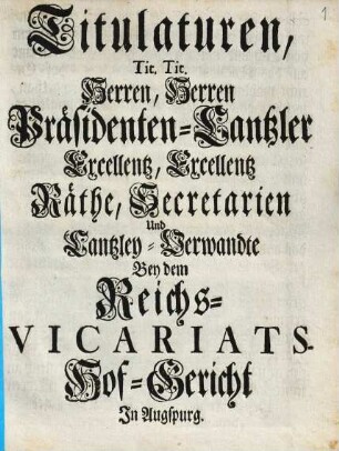 Titulaturen, Tit. Tit. Herren, Herren Präsidenten-Cantzler Excellentz, Excellentz Räthe, Secretarien und Cantzley-Verwandte Bey dem Reichs-Vicariats-Hof-Gericht In Augspurg