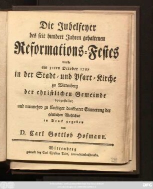 Die Jubelfeyer des seit hundert Jahren gehaltenen Reformations-Festes wurde am 31sten October 1767 in der Stadt- und Pfarr-Kirche zu Wittenberg der christlichen Gemeinde vorgestellet ...