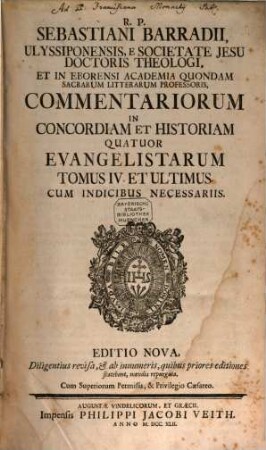 R. P. Sebastiani Barradii, Ulyssiponensis E Societate Jesu Doctoris Theologi, ... Commentariorum In Concordiam Et Historiam Quatuor Evangelistarum Tomus ..., 4 : Cum Indicibus Necessariis