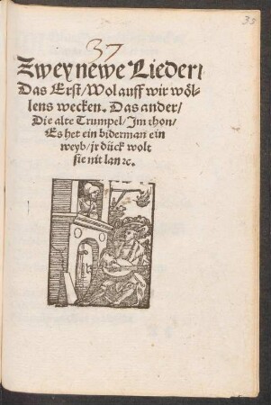 Zwey newe Lieder/|| Das Erst/ Wolauff wir wœl=||lens wecken. Das ander/|| Die alte Trumpel/ Jm thon/|| Es het ein biderman ein || weyb/ jr dück wolt || sie nit lan [et]c.||