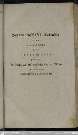 Landwirthschafts-Kalender oder Verzeichniß derer jeden Monat sowohl im Hause, als auf dem Felde und den Wiesen vorfallenden vorzüglichsten Verrichtungen