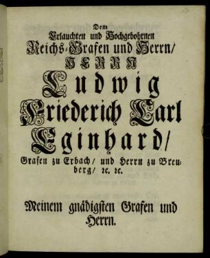 Dem Erlauchten und Hochgebohrnen Reichs-Grafen und Herrn/ Herrn Ludwig Friederich Carl Eginhard/ Grafen zu Erbach/ und Herrn zu Breuberg/ etc. etc.