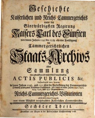 Geschichte des Kaiserlichen und Reichs-Cammergerichts unter der glorwürdigsten Regirung Kaisers Carl des Fünften, 6. 1768