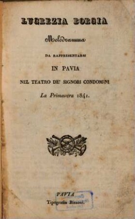 Lucrezia Borgia : Melodramma da rappresentarsi in Pavia nel Teatro de'Signori Condomini la primavera 1841. (Musica: Gaetano Donizetti.) [Victor Hugo]