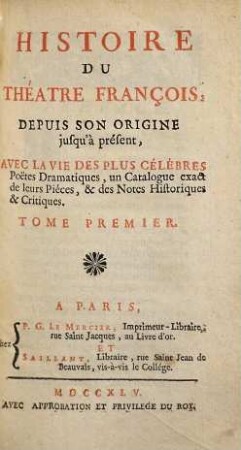 Histoire Du Théâtre François : Depuis Son Origine jusqu'a présent ; Avec La Vie Des Plus Célébres Poëtes Dramatiques, un Catalogue exact de leurs Piéces, & des Notes Historiques & Critiques, 1