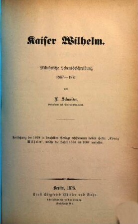 König Wilhelm : militairische Lebensbeschreibung, [3]. Militärische Lebensbeschreibung 1867 - 1871 : Fortsetzung der 1869 in demselben Verlage erschienenen beiden Hefte: "König Wilhelm", welche die Jahre 1864 bis 1867 umfassen