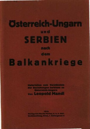 Österreich-Ungarn und Serbien nach dem Balkankriege : Materialien zum Verständnis der Beziehungen Serbiens zu Österreich-Ungarn
